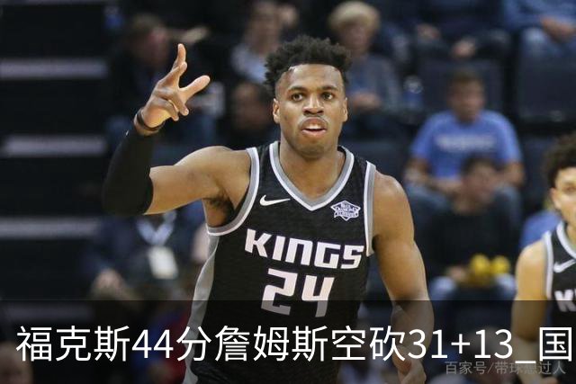 福克斯44分詹姆斯空砍31+13 国王力克湖人